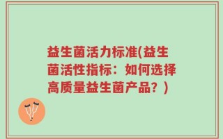 益生菌活力标准(益生菌活性指标：如何选择高质量益生菌产品？)