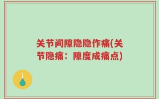 关节间隙隐隐作痛(关节隐痛：隙度成痛点)
