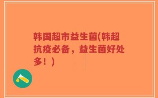 韩国超市益生菌(韩超抗疫必备，益生菌好处多！)