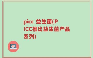 picc 益生菌(PICC推出益生菌产品系列)
