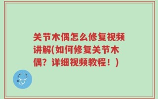 关节木偶怎么修复视频讲解(如何修复关节木偶？详细视频教程！)