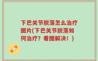 下巴关节脱落怎么治疗图片(下巴关节脱落如何治疗？看图解决！)