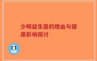 少喝益生菌的理由与健康影响探讨