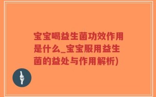 宝宝喝益生菌功效作用是什么_宝宝服用益生菌的益处与作用解析)