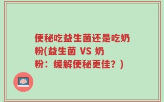 便秘吃益生菌还是吃奶粉(益生菌 VS 奶粉：缓解便秘更佳？)
