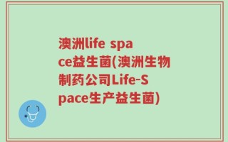 澳洲life space益生菌(澳洲生物制药公司Life-Space生产益生菌)