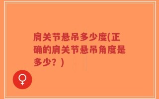 肩关节悬吊多少度(正确的肩关节悬吊角度是多少？)