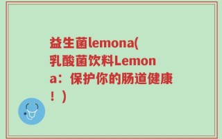 益生菌lemona(乳酸菌饮料Lemona：保护你的肠道健康！)