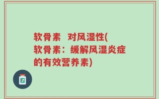 软骨素  对风湿性(软骨素：缓解风湿炎症的有效营养素)
