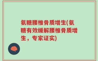 氨糖腰椎骨质增生(氨糖有效缓解腰椎骨质增生，专家证实)