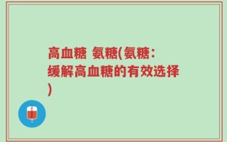 高血糖 氨糖(氨糖：缓解高血糖的有效选择)