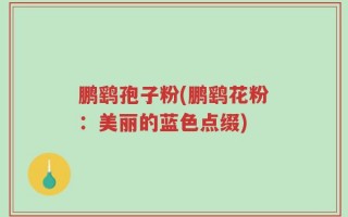 鹏鹞孢子粉(鹏鹞花粉：美丽的蓝色点缀)