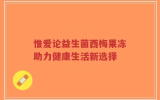 惟爱论益生菌西梅果冻助力健康生活新选择