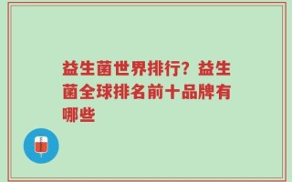 益生菌世界排行？益生菌全球排名前十品牌有哪些