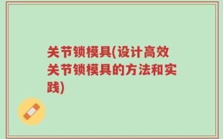 关节锁模具(设计高效关节锁模具的方法和实践)
