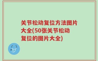 关节松动复位方法图片大全(50张关节松动复位的图片大全)