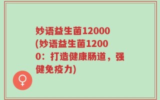 妙语益生菌12000(妙语益生菌12000：打造健康肠道，强健免疫力)