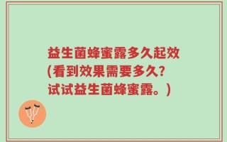 益生菌蜂蜜露多久起效(看到效果需要多久？试试益生菌蜂蜜露。)