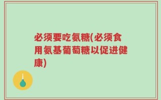 必须要吃氨糖(必须食用氨基葡萄糖以促进健康)