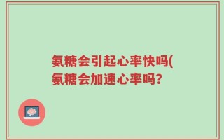氨糖会引起心率快吗(氨糖会加速心率吗？