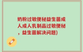 奶粉过敏便秘益生菌成人成人乳制品过敏便秘，益生菌解决问题)