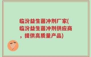 临汾益生菌冲剂厂家(临汾益生菌冲剂供应商，提供高质量产品)