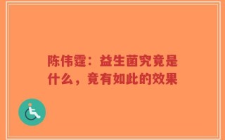 陈伟霆：益生菌究竟是什么，竟有如此的效果