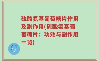 硫酸氨基葡萄糖片作用及副作用(硫酸氨基葡萄糖片：功效与副作用一览)