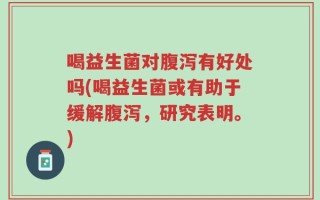 喝益生菌对腹泻有好处吗(喝益生菌或有助于缓解腹泻，研究表明。)