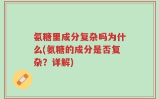 氨糖里成分复杂吗为什么(氨糖的成分是否复杂？详解)