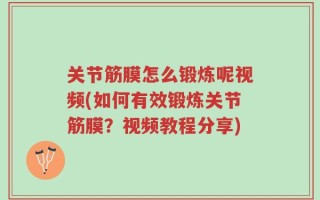关节筋膜怎么锻炼呢视频(如何有效锻炼关节筋膜？视频教程分享)