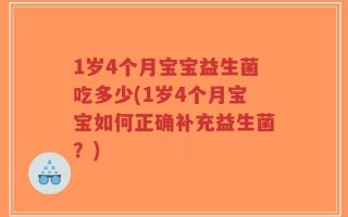1岁4个月宝宝益生菌吃多少(1岁4个月宝宝如何正确补充益生菌？)
