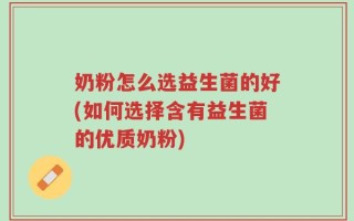 奶粉怎么选益生菌的好(如何选择含有益生菌的优质奶粉)