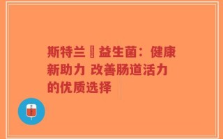 斯特兰徳益生菌：健康新助力 改善肠道活力的优质选择