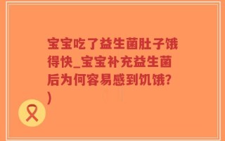 宝宝吃了益生菌肚子饿得快_宝宝补充益生菌后为何容易感到饥饿？)