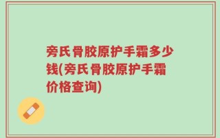 旁氏骨胶原护手霜多少钱(旁氏骨胶原护手霜价格查询)