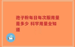 孢子粉每日每次服用量是多少 科学用量全知道
