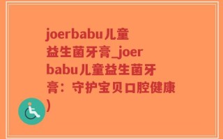 joerbabu儿童益生菌牙膏_joerbabu儿童益生菌牙膏：守护宝贝口腔健康)