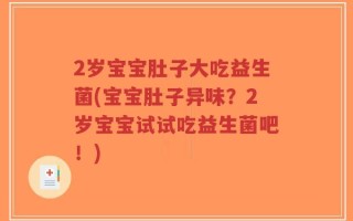 2岁宝宝肚子大吃益生菌(宝宝肚子异味？2岁宝宝试试吃益生菌吧！)