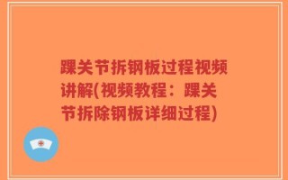 踝关节拆钢板过程视频讲解(视频教程：踝关节拆除钢板详细过程)