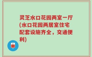 灵芝水口花园两室一厅(水口花园两居室住宅配套设施齐全，交通便利)