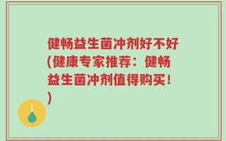 健畅益生菌冲剂好不好(健康专家推荐：健畅益生菌冲剂值得购买！)