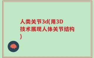 人类关节3d(用3D技术展现人体关节结构)
