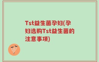 Tst益生菌孕妇(孕妇选购Tst益生菌的注意事项)