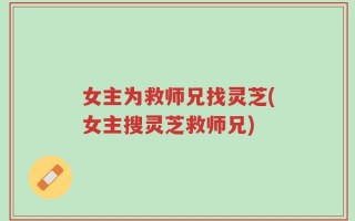 女主为救师兄找灵芝(女主搜灵芝救师兄)