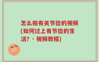 怎么拍有关节俭的视频(如何过上有节俭的生活？- 视频教程)