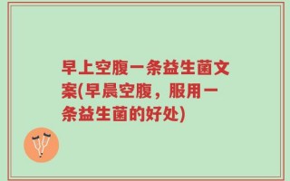 早上空腹一条益生菌文案(早晨空腹，服用一条益生菌的好处)