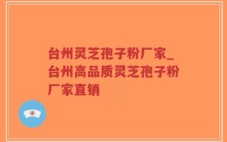 台州灵芝孢子粉厂家_台州高品质灵芝孢子粉厂家直销