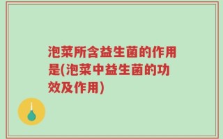 泡菜所含益生菌的作用是(泡菜中益生菌的功效及作用)