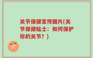 关节保健宣传图片(关节保健贴士：如何保护你的关节？)